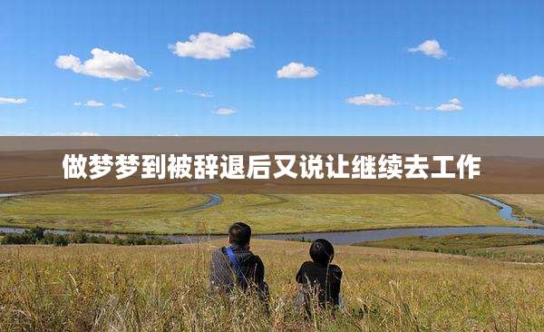 做梦梦到被辞退后又说让继续去工作
