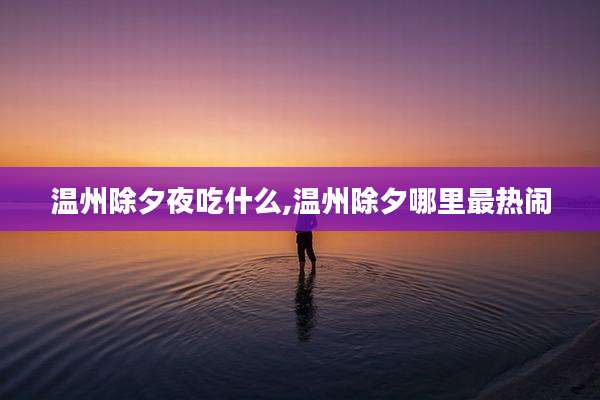 温州除夕夜吃什么,温州除夕哪里最热闹