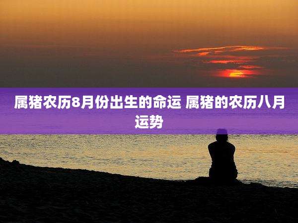 属猪农历8月份出生的命运 属猪的农历八月运势