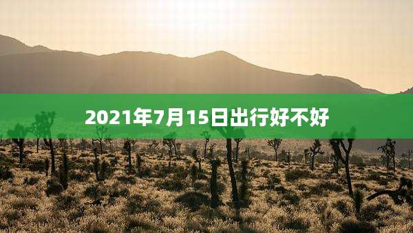 2021年7月15日出行好不好