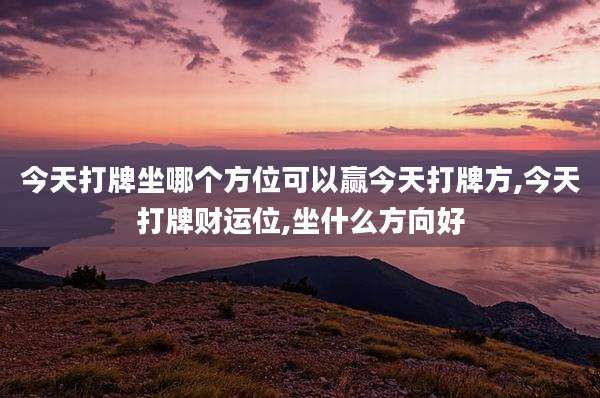 今天打牌坐哪个方位可以赢今天打牌方,今天打牌财运位,坐什么方向好
