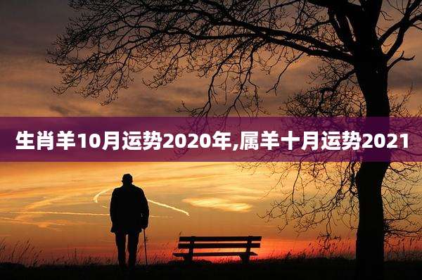 生肖羊10月运势2020年,属羊十月运势2021