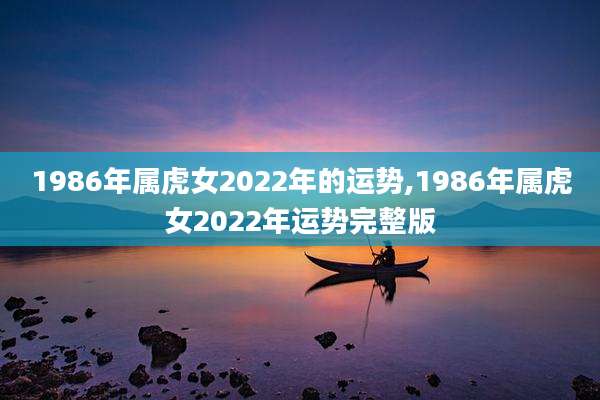 1986年属虎女2022年的运势,1986年属虎女2022年运势完整版