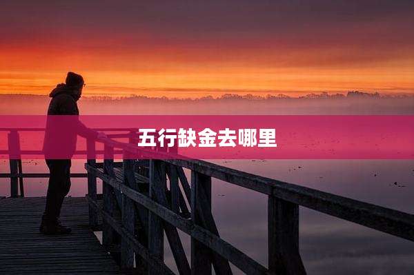 五行缺金去哪里