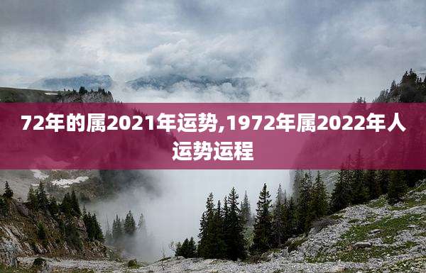 72年的属2021年运势,1972年属2022年人运势运程