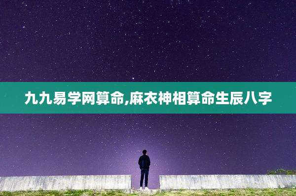 九九易学网算命,麻衣神相算命生辰八字