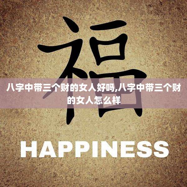 八字中带三个财的女人好吗,八字中带三个财的女人怎么样