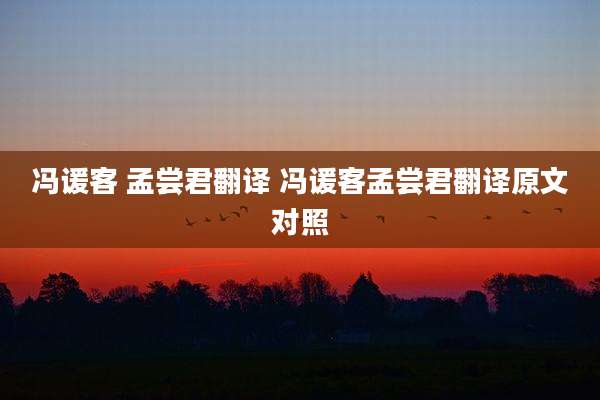 冯谖客 孟尝君翻译 冯谖客孟尝君翻译原文对照