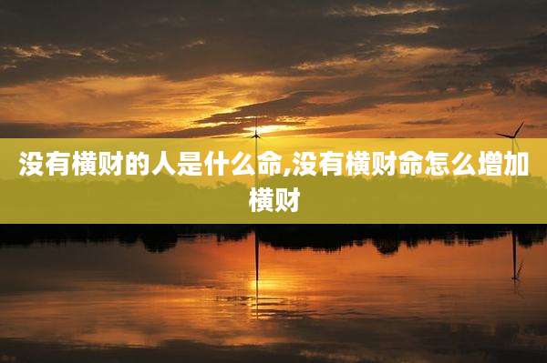 没有横财的人是什么命,没有横财命怎么增加横财