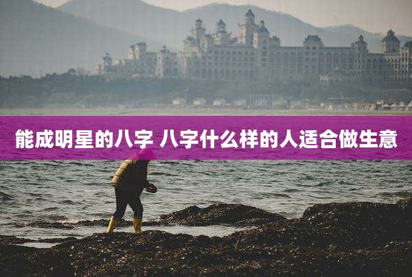 能成明星的八字 八字什么样的人适合做生意