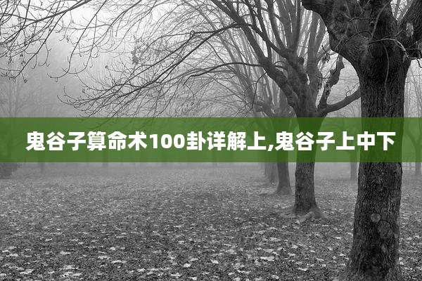 鬼谷子算命术100卦详解上,鬼谷子上中下