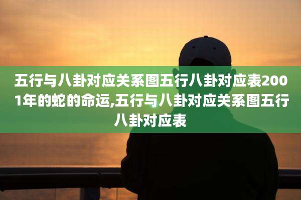 五行与八卦对应关系图五行八卦对应表2001年的蛇的命运,五行与八卦对应关系图五行八卦对应表