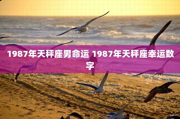 1987年天秤座男命运 1987年天秤座幸运数字