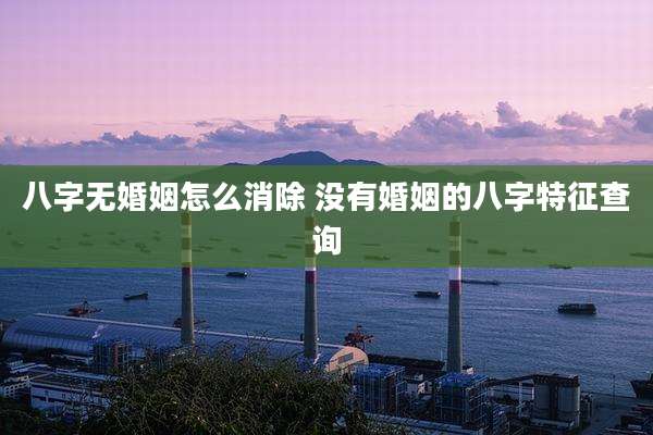 八字无婚姻怎么消除 没有婚姻的八字特征查询