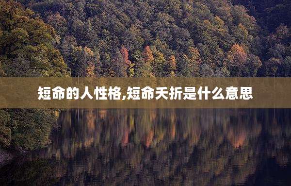 短命的人性格,短命夭折是什么意思