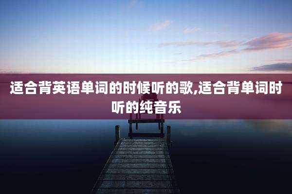 适合背英语单词的时候听的歌,适合背单词时听的纯音乐