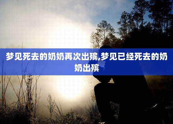 梦见死去的奶奶再次出殡,梦见已经死去的奶奶出殡