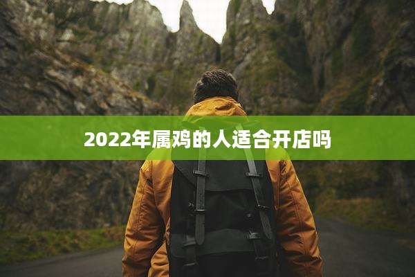 2022年属鸡的人适合开店吗