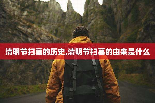 清明节扫墓的历史,清明节扫墓的由来是什么