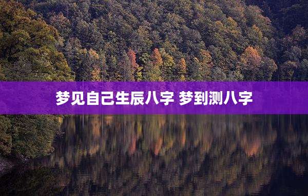 梦见自己生辰八字 梦到测八字