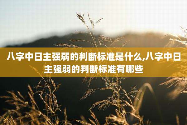 八字中日主强弱的判断标准是什么,八字中日主强弱的判断标准有哪些
