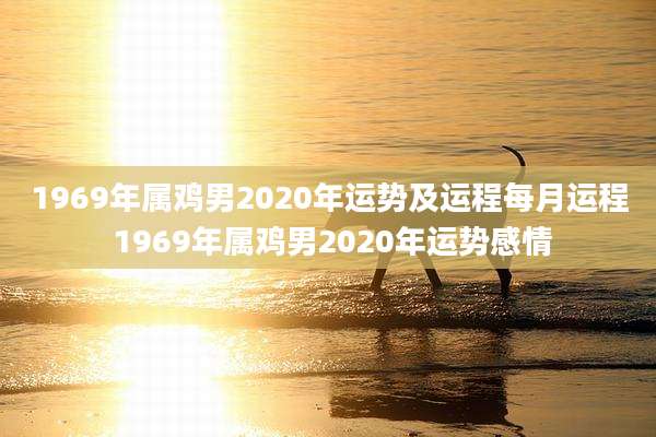 1969年属鸡男2020年运势及运程每月运程 1969年属鸡男2020年运势感情