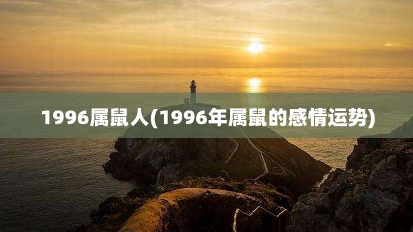 1996属鼠人(1996年属鼠的感情运势)