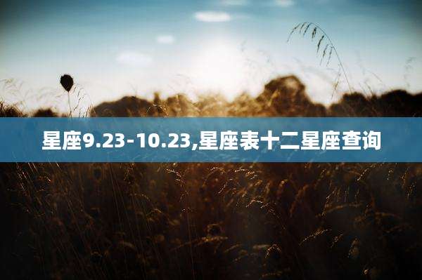 星座9.23-10.23,星座表十二星座查询