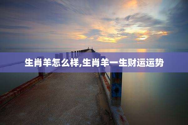 生肖羊怎么样,生肖羊一生财运运势