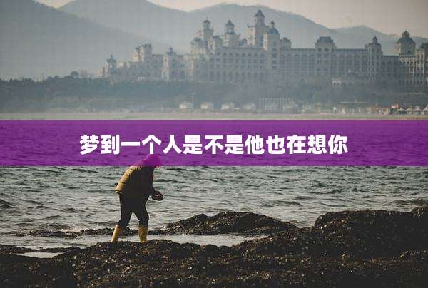 梦到一个人是不是他也在想你