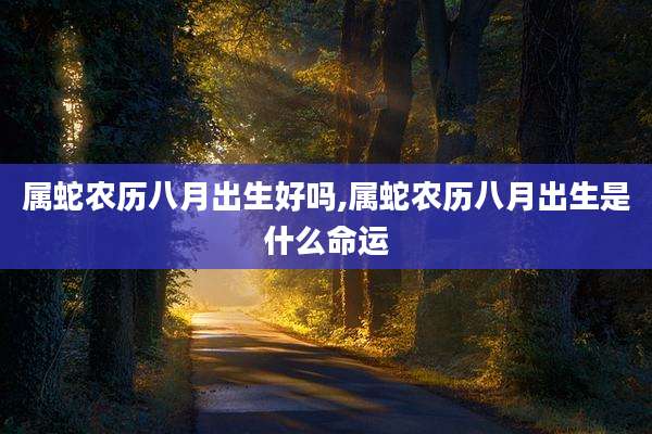 属蛇农历八月出生好吗,属蛇农历八月出生是什么命运