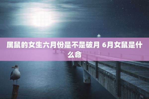 属鼠的女生六月份是不是破月 6月女鼠是什么命