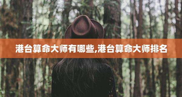 港台算命大师有哪些,港台算命大师排名