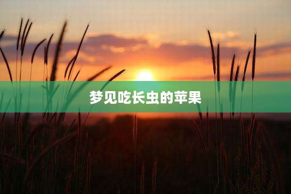 梦见吃长虫的苹果
