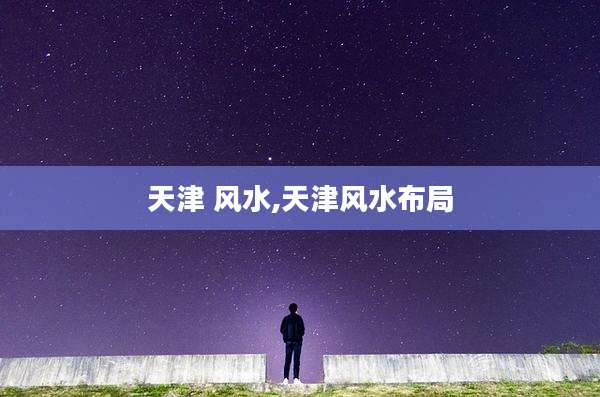 天津 风水,天津风水布局