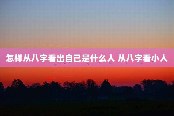 怎样从八字看出自己是什么人 从八字看小人