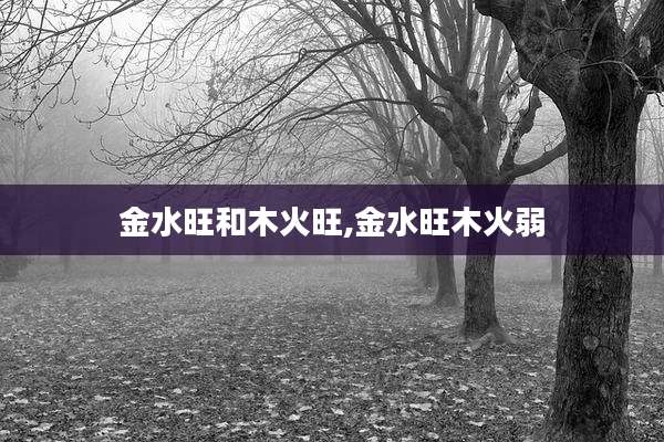 金水旺和木火旺,金水旺木火弱
