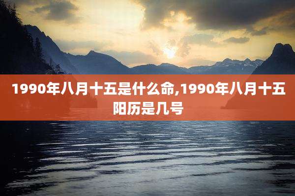 1990年八月十五是什么命,1990年八月十五阳历是几号