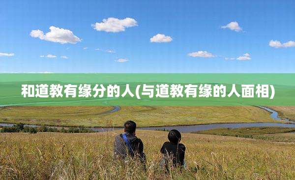 和道教有缘分的人(与道教有缘的人面相)
