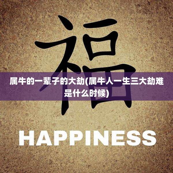 属牛的一辈子的大劫(属牛人一生三大劫难是什么时候)