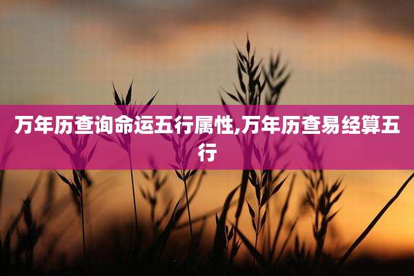 万年历查询命运五行属性,万年历查易经算五行