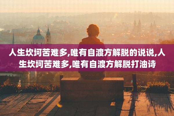 人生坎坷苦难多,唯有自渡方解脱的说说,人生坎坷苦难多,唯有自渡方解脱打油诗
