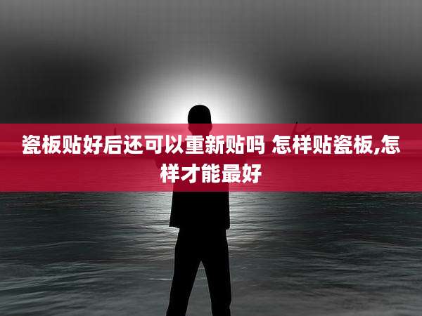 瓷板贴好后还可以重新贴吗 怎样贴瓷板,怎样才能最好