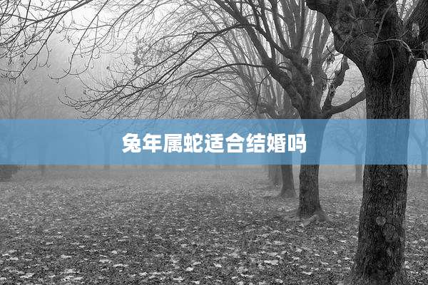 兔年属蛇适合结婚吗