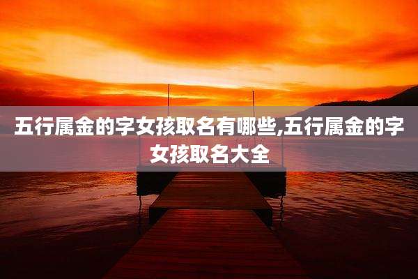 五行属金的字女孩取名有哪些,五行属金的字女孩取名大全