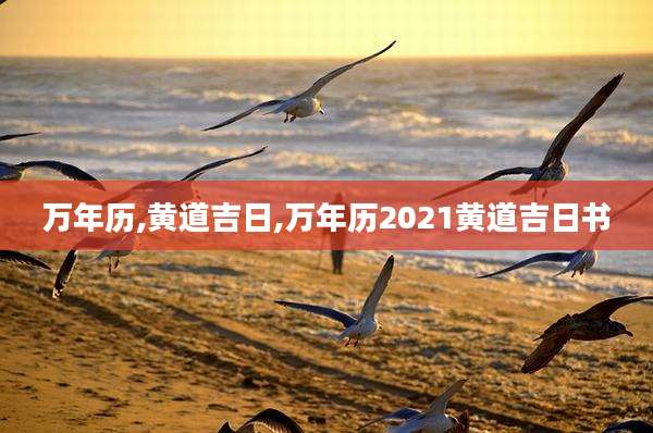 万年历,黄道吉日,万年历2021黄道吉日书