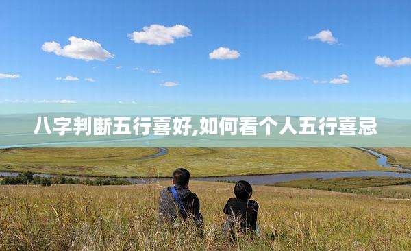 八字判断五行喜好,如何看个人五行喜忌