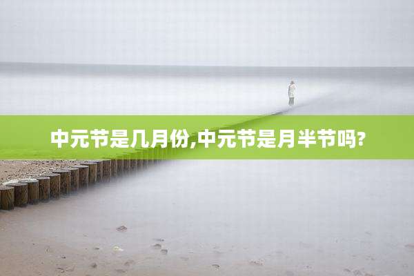 中元节是几月份,中元节是月半节吗?