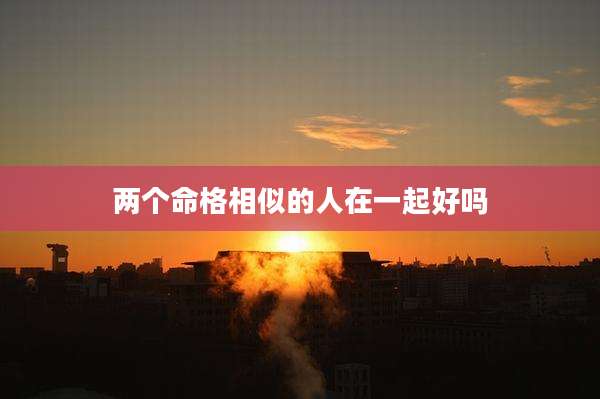 两个命格相似的人在一起好吗