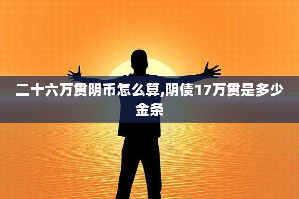 二十六万贯阴币怎么算,阴债17万贯是多少金条
